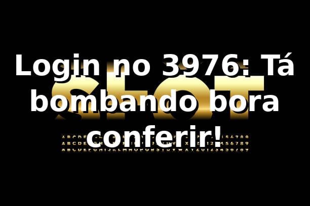 Login no 3976: Tá bombando, bora conferir! 🚀