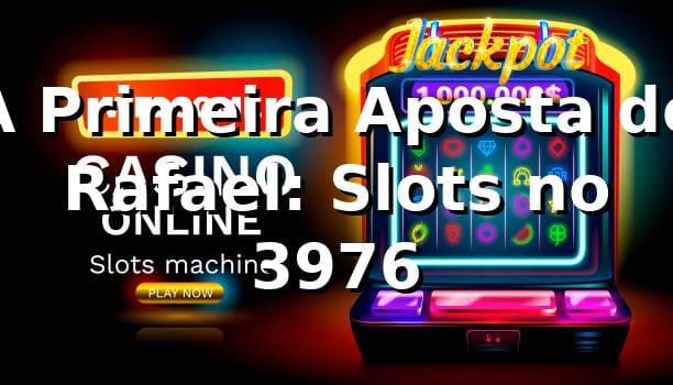 A Primeira Aposta de Rafael: Slots no 3976 🎰